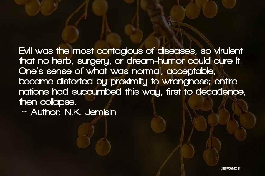 N.K. Jemisin Quotes: Evil Was The Most Contagious Of Diseases, So Virulent That No Herb, Surgery, Or Dream-humor Could Cure It. One's Sense