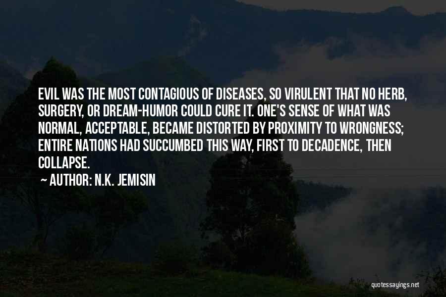 N.K. Jemisin Quotes: Evil Was The Most Contagious Of Diseases, So Virulent That No Herb, Surgery, Or Dream-humor Could Cure It. One's Sense