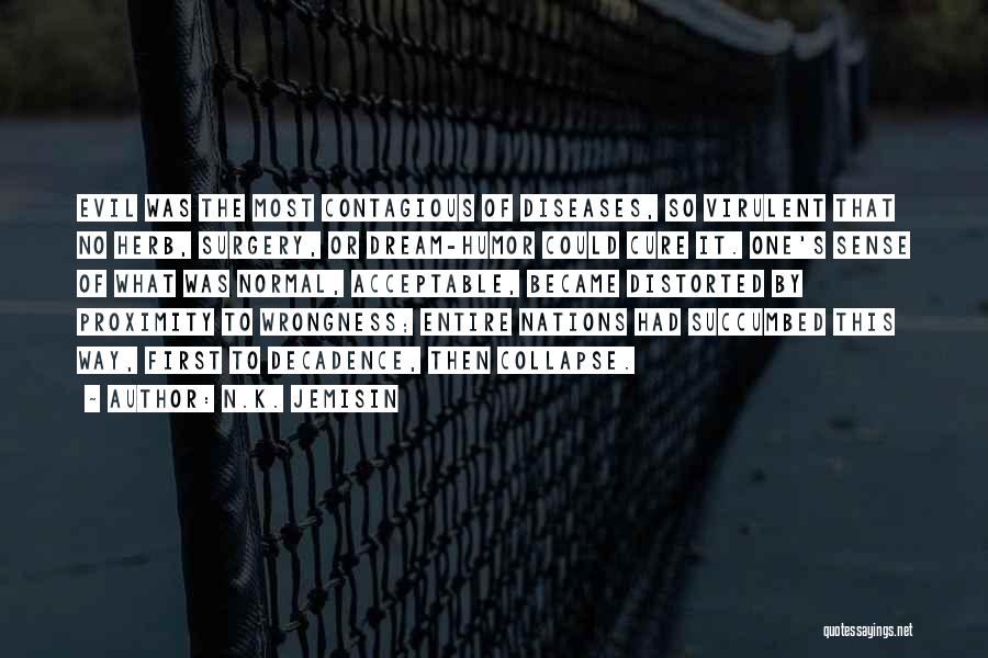 N.K. Jemisin Quotes: Evil Was The Most Contagious Of Diseases, So Virulent That No Herb, Surgery, Or Dream-humor Could Cure It. One's Sense