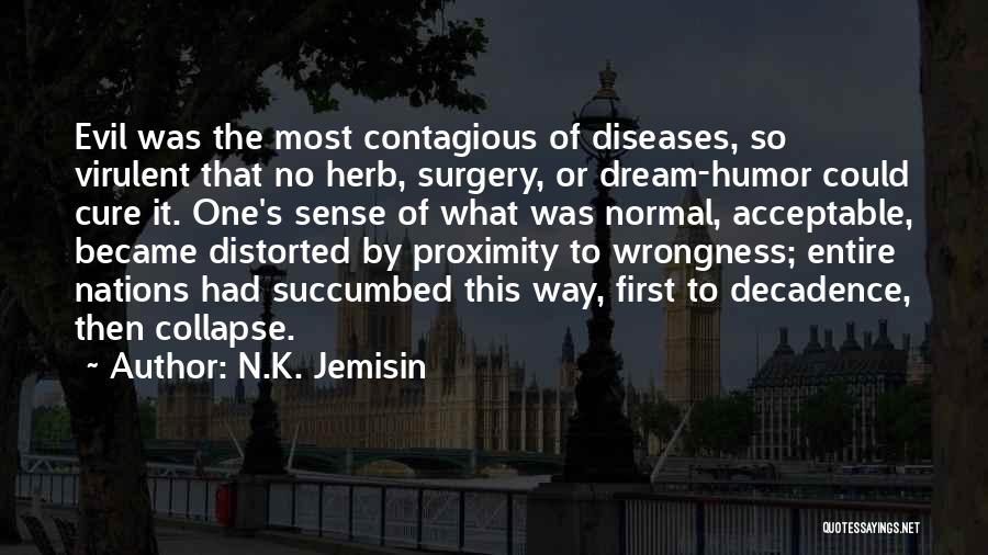 N.K. Jemisin Quotes: Evil Was The Most Contagious Of Diseases, So Virulent That No Herb, Surgery, Or Dream-humor Could Cure It. One's Sense