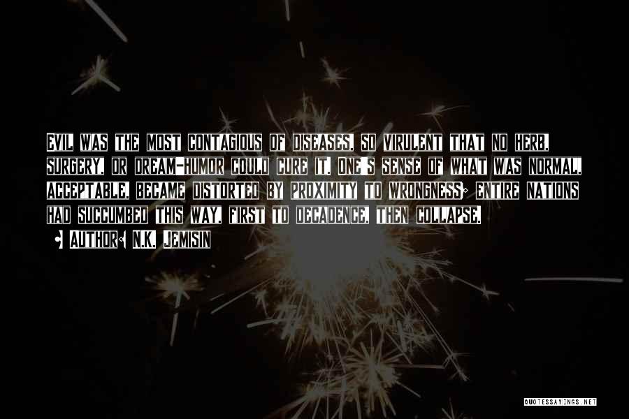 N.K. Jemisin Quotes: Evil Was The Most Contagious Of Diseases, So Virulent That No Herb, Surgery, Or Dream-humor Could Cure It. One's Sense
