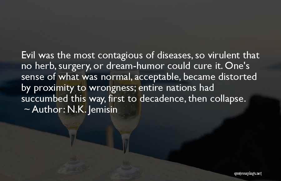 N.K. Jemisin Quotes: Evil Was The Most Contagious Of Diseases, So Virulent That No Herb, Surgery, Or Dream-humor Could Cure It. One's Sense