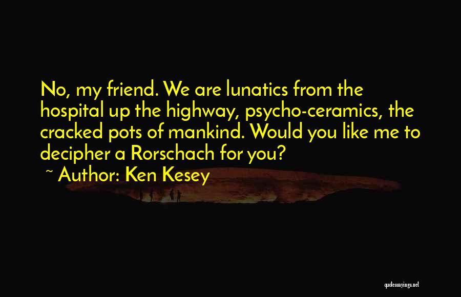 Ken Kesey Quotes: No, My Friend. We Are Lunatics From The Hospital Up The Highway, Psycho-ceramics, The Cracked Pots Of Mankind. Would You