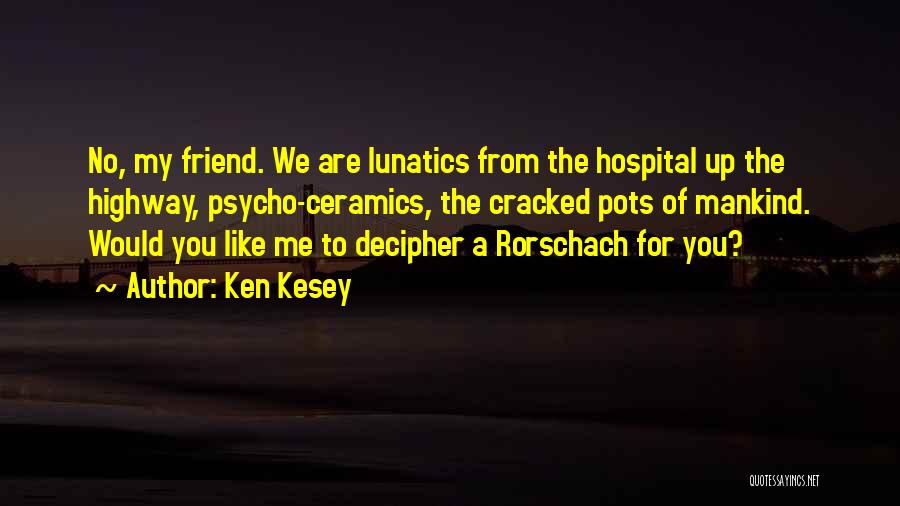 Ken Kesey Quotes: No, My Friend. We Are Lunatics From The Hospital Up The Highway, Psycho-ceramics, The Cracked Pots Of Mankind. Would You