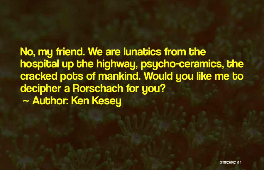 Ken Kesey Quotes: No, My Friend. We Are Lunatics From The Hospital Up The Highway, Psycho-ceramics, The Cracked Pots Of Mankind. Would You