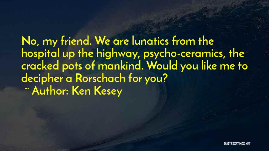 Ken Kesey Quotes: No, My Friend. We Are Lunatics From The Hospital Up The Highway, Psycho-ceramics, The Cracked Pots Of Mankind. Would You