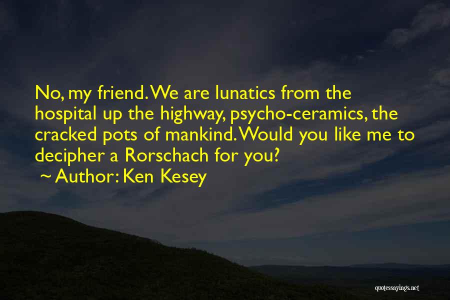 Ken Kesey Quotes: No, My Friend. We Are Lunatics From The Hospital Up The Highway, Psycho-ceramics, The Cracked Pots Of Mankind. Would You