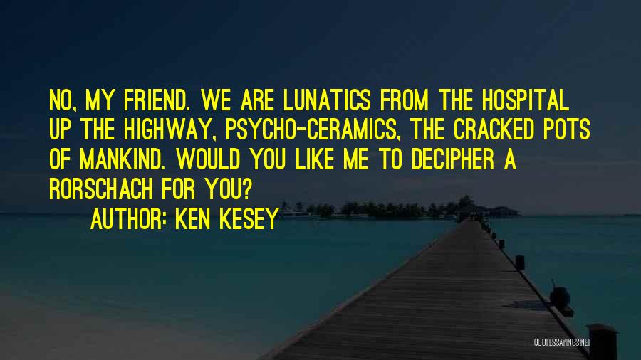 Ken Kesey Quotes: No, My Friend. We Are Lunatics From The Hospital Up The Highway, Psycho-ceramics, The Cracked Pots Of Mankind. Would You
