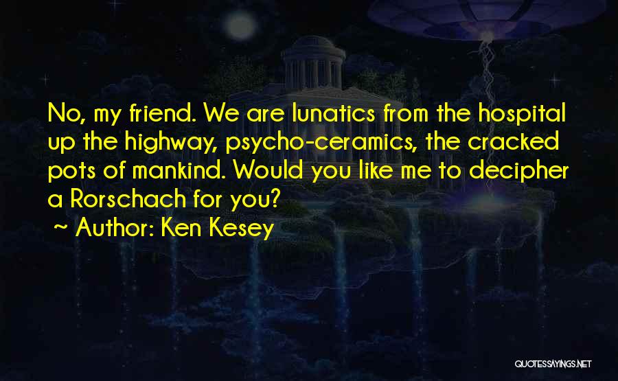 Ken Kesey Quotes: No, My Friend. We Are Lunatics From The Hospital Up The Highway, Psycho-ceramics, The Cracked Pots Of Mankind. Would You