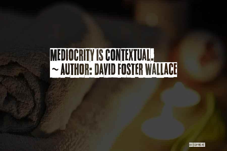 David Foster Wallace Quotes: Mediocrity Is Contextual.