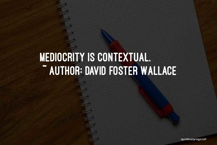 David Foster Wallace Quotes: Mediocrity Is Contextual.