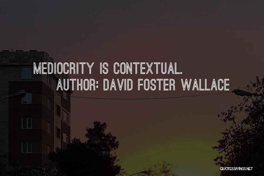 David Foster Wallace Quotes: Mediocrity Is Contextual.