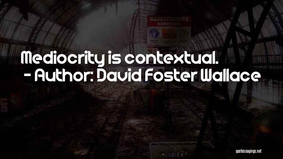 David Foster Wallace Quotes: Mediocrity Is Contextual.