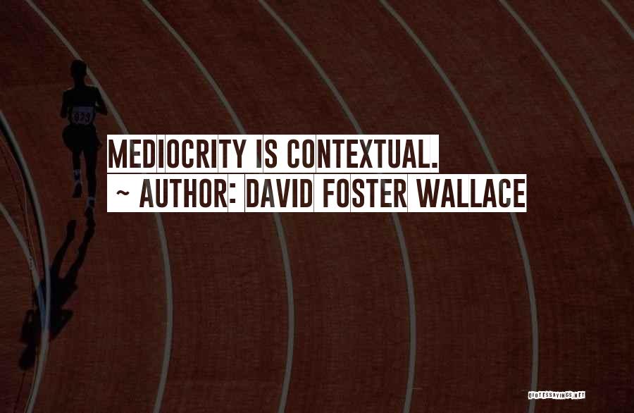 David Foster Wallace Quotes: Mediocrity Is Contextual.