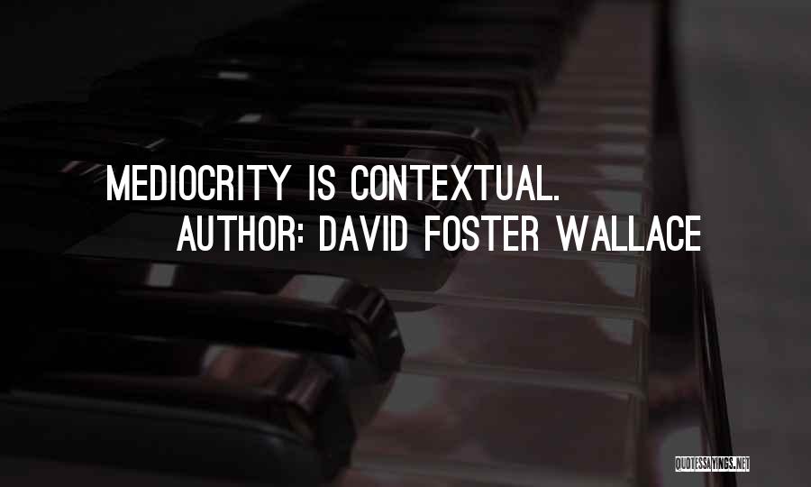 David Foster Wallace Quotes: Mediocrity Is Contextual.