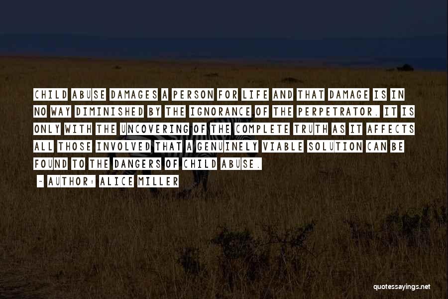 Alice Miller Quotes: Child Abuse Damages A Person For Life And That Damage Is In No Way Diminished By The Ignorance Of The