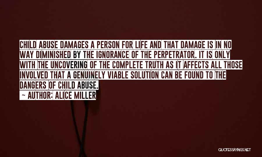 Alice Miller Quotes: Child Abuse Damages A Person For Life And That Damage Is In No Way Diminished By The Ignorance Of The