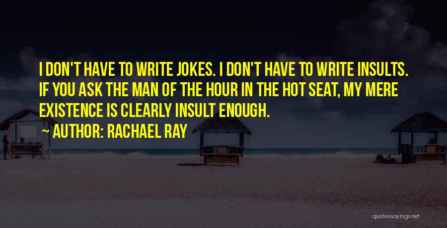 Rachael Ray Quotes: I Don't Have To Write Jokes. I Don't Have To Write Insults. If You Ask The Man Of The Hour