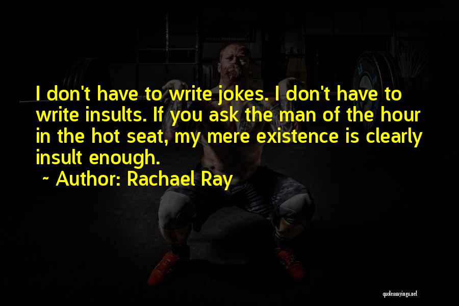 Rachael Ray Quotes: I Don't Have To Write Jokes. I Don't Have To Write Insults. If You Ask The Man Of The Hour