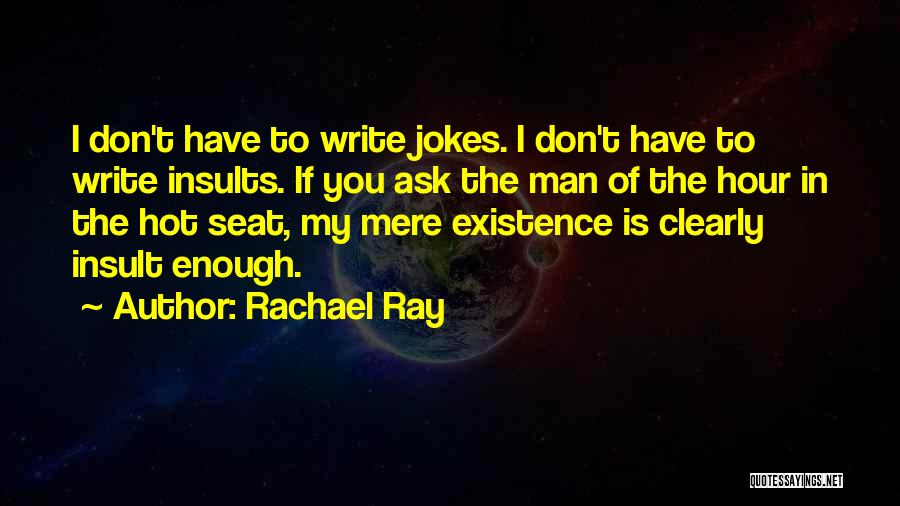 Rachael Ray Quotes: I Don't Have To Write Jokes. I Don't Have To Write Insults. If You Ask The Man Of The Hour
