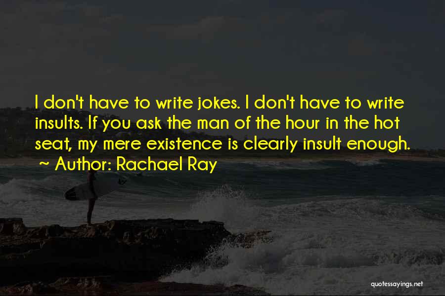 Rachael Ray Quotes: I Don't Have To Write Jokes. I Don't Have To Write Insults. If You Ask The Man Of The Hour