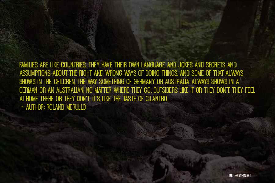 Roland Merullo Quotes: Families Are Like Countries. They Have Their Own Language And Jokes And Secrets And Assumptions About The Right And Wrong