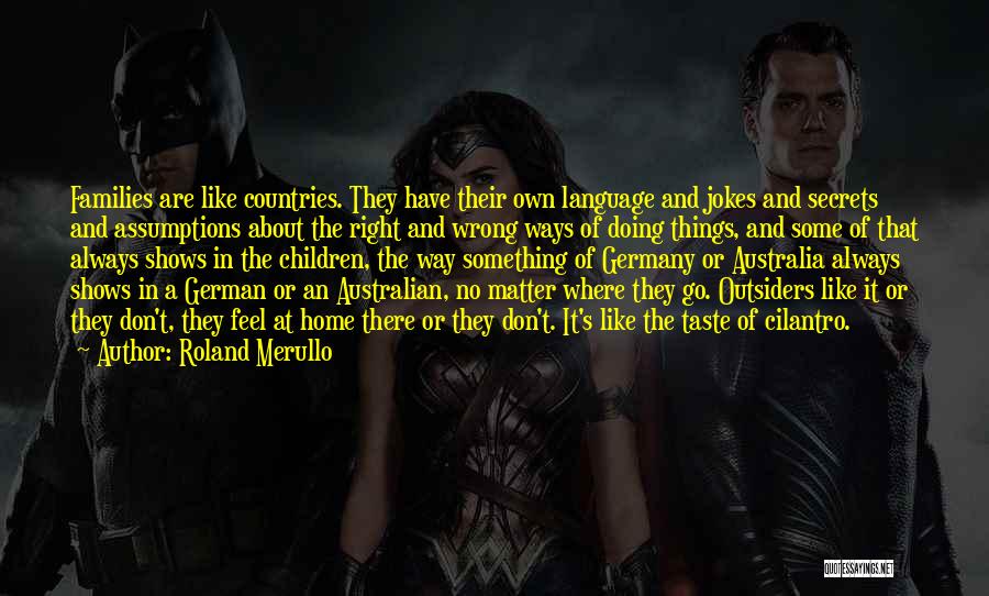 Roland Merullo Quotes: Families Are Like Countries. They Have Their Own Language And Jokes And Secrets And Assumptions About The Right And Wrong