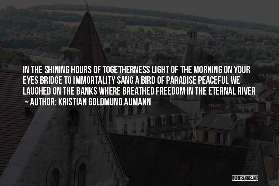 Kristian Goldmund Aumann Quotes: In The Shining Hours Of Togetherness Light Of The Morning On Your Eyes Bridge To Immortality Sang A Bird Of