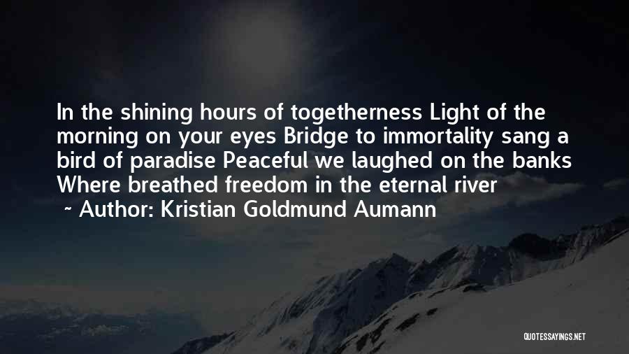 Kristian Goldmund Aumann Quotes: In The Shining Hours Of Togetherness Light Of The Morning On Your Eyes Bridge To Immortality Sang A Bird Of