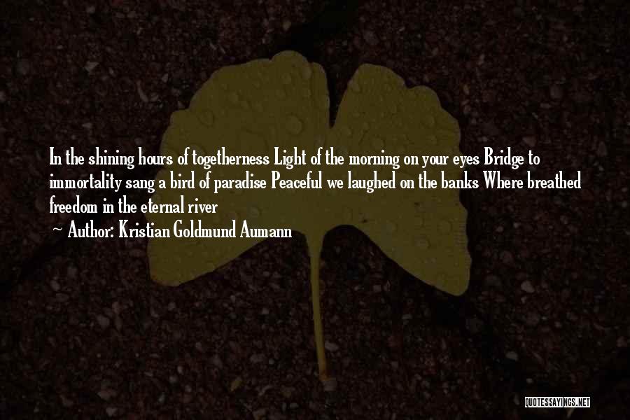 Kristian Goldmund Aumann Quotes: In The Shining Hours Of Togetherness Light Of The Morning On Your Eyes Bridge To Immortality Sang A Bird Of