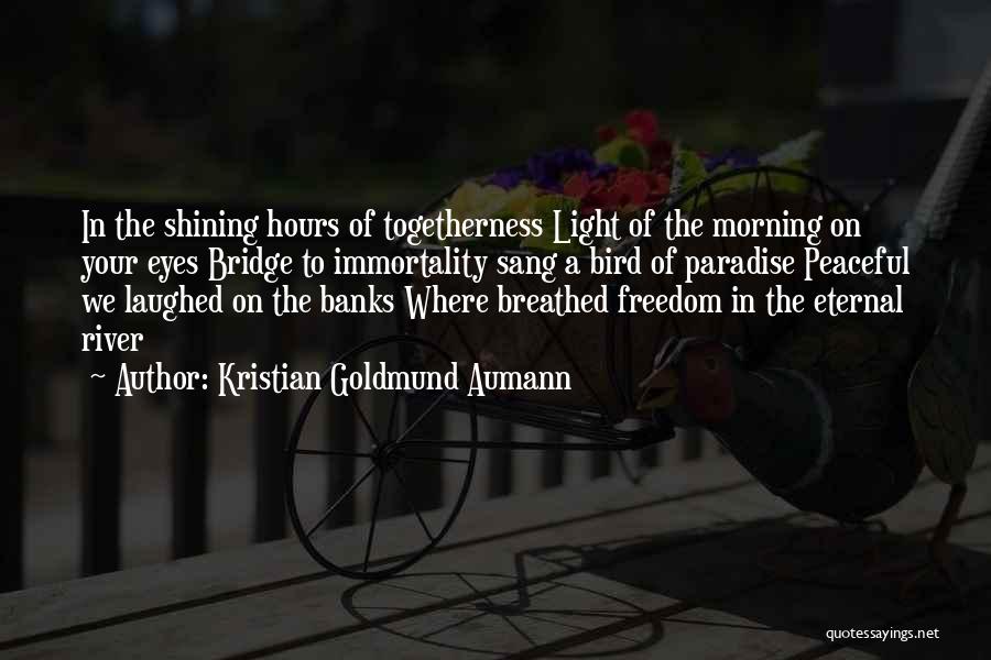 Kristian Goldmund Aumann Quotes: In The Shining Hours Of Togetherness Light Of The Morning On Your Eyes Bridge To Immortality Sang A Bird Of