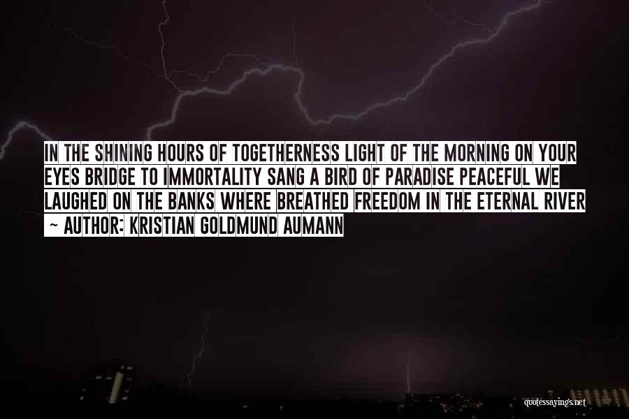 Kristian Goldmund Aumann Quotes: In The Shining Hours Of Togetherness Light Of The Morning On Your Eyes Bridge To Immortality Sang A Bird Of