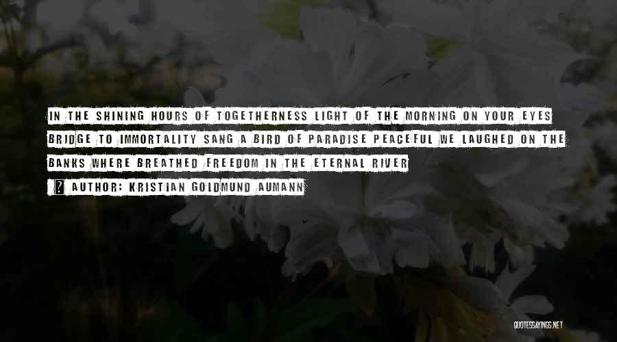 Kristian Goldmund Aumann Quotes: In The Shining Hours Of Togetherness Light Of The Morning On Your Eyes Bridge To Immortality Sang A Bird Of