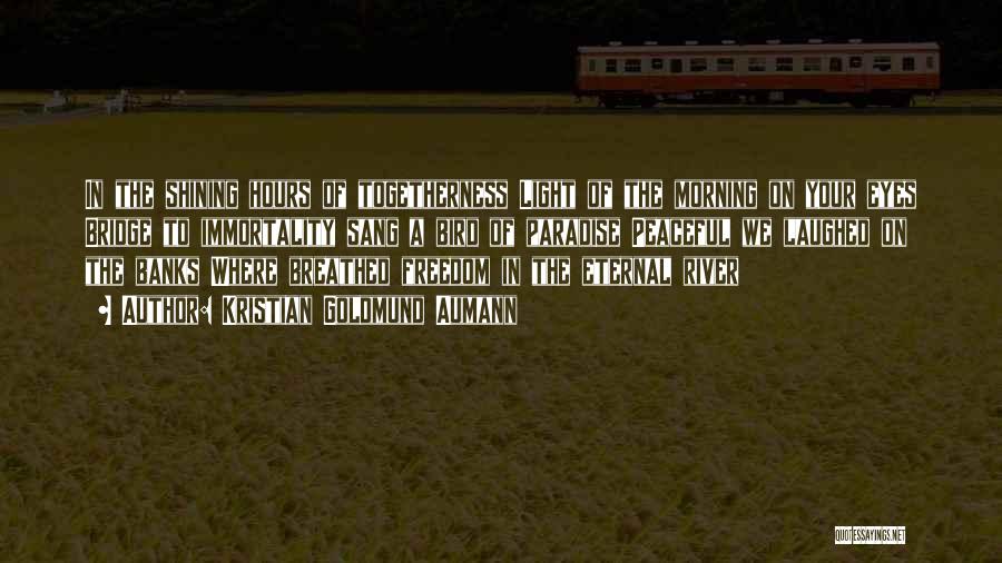 Kristian Goldmund Aumann Quotes: In The Shining Hours Of Togetherness Light Of The Morning On Your Eyes Bridge To Immortality Sang A Bird Of