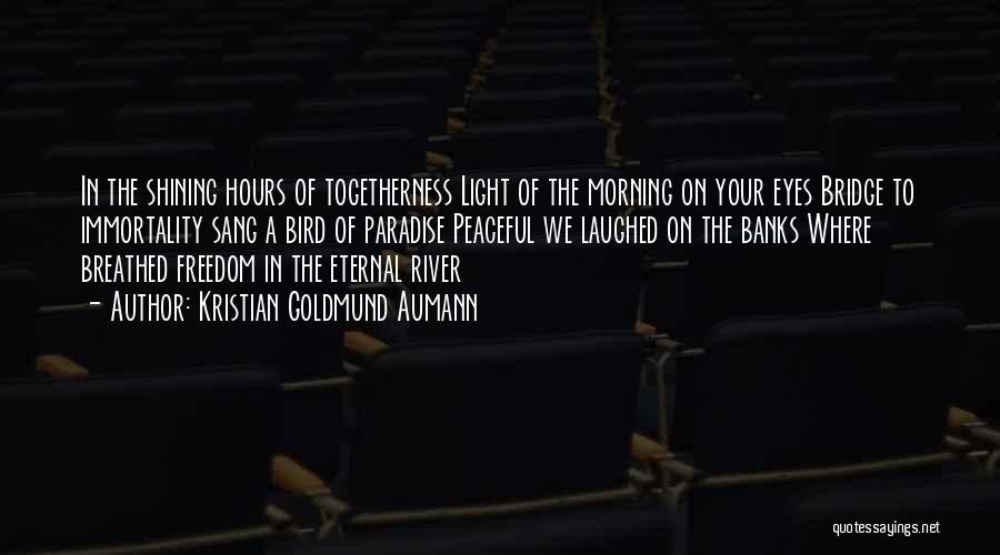 Kristian Goldmund Aumann Quotes: In The Shining Hours Of Togetherness Light Of The Morning On Your Eyes Bridge To Immortality Sang A Bird Of