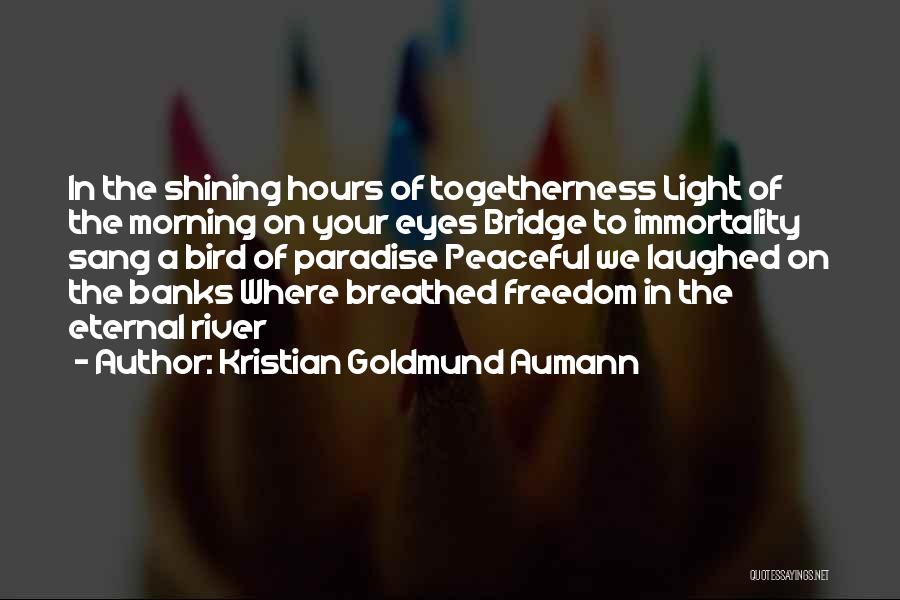 Kristian Goldmund Aumann Quotes: In The Shining Hours Of Togetherness Light Of The Morning On Your Eyes Bridge To Immortality Sang A Bird Of