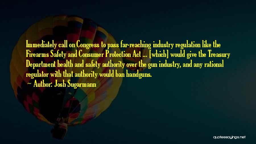 Josh Sugarmann Quotes: Immediately Call On Congress To Pass Far-reaching Industry Regulation Like The Firearms Safety And Consumer Protection Act ... [which] Would