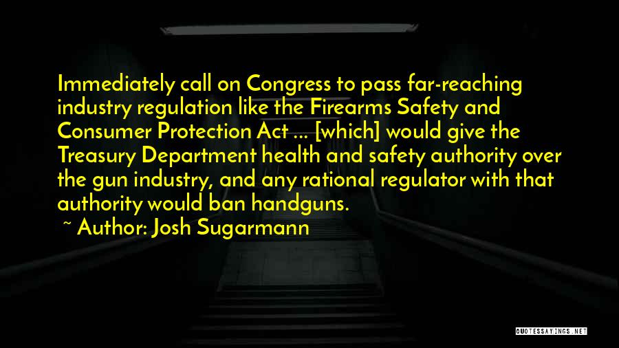 Josh Sugarmann Quotes: Immediately Call On Congress To Pass Far-reaching Industry Regulation Like The Firearms Safety And Consumer Protection Act ... [which] Would