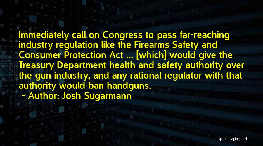 Josh Sugarmann Quotes: Immediately Call On Congress To Pass Far-reaching Industry Regulation Like The Firearms Safety And Consumer Protection Act ... [which] Would