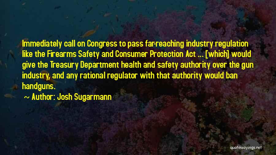 Josh Sugarmann Quotes: Immediately Call On Congress To Pass Far-reaching Industry Regulation Like The Firearms Safety And Consumer Protection Act ... [which] Would