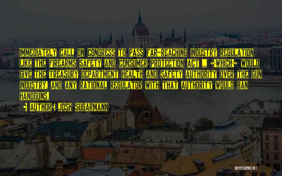 Josh Sugarmann Quotes: Immediately Call On Congress To Pass Far-reaching Industry Regulation Like The Firearms Safety And Consumer Protection Act ... [which] Would