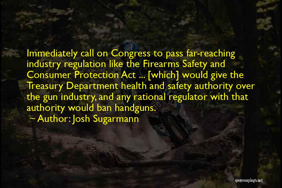 Josh Sugarmann Quotes: Immediately Call On Congress To Pass Far-reaching Industry Regulation Like The Firearms Safety And Consumer Protection Act ... [which] Would