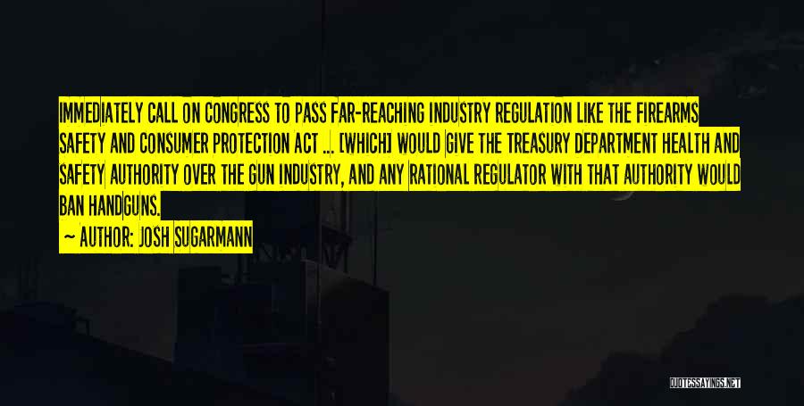 Josh Sugarmann Quotes: Immediately Call On Congress To Pass Far-reaching Industry Regulation Like The Firearms Safety And Consumer Protection Act ... [which] Would