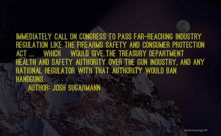 Josh Sugarmann Quotes: Immediately Call On Congress To Pass Far-reaching Industry Regulation Like The Firearms Safety And Consumer Protection Act ... [which] Would