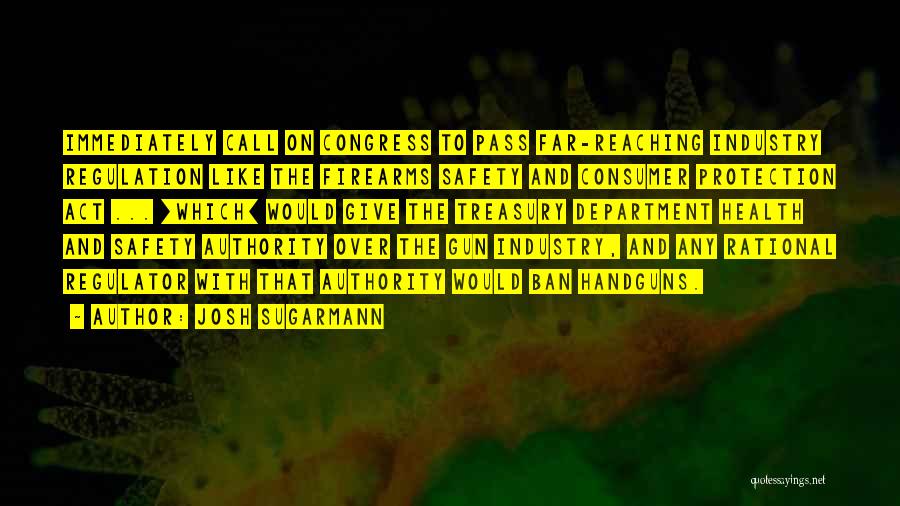 Josh Sugarmann Quotes: Immediately Call On Congress To Pass Far-reaching Industry Regulation Like The Firearms Safety And Consumer Protection Act ... [which] Would