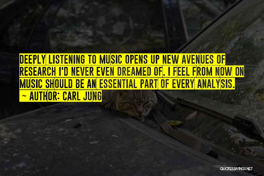 Carl Jung Quotes: Deeply Listening To Music Opens Up New Avenues Of Research I'd Never Even Dreamed Of. I Feel From Now On