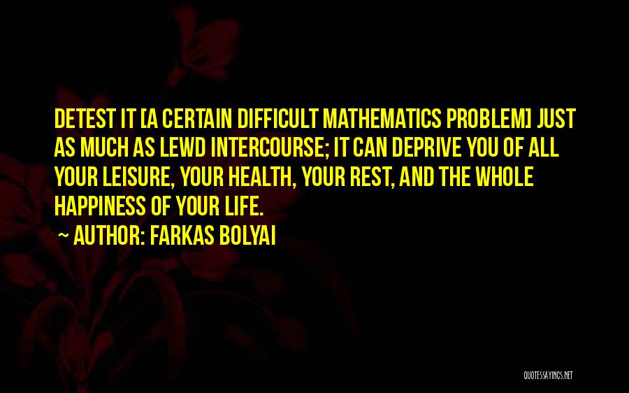 Farkas Bolyai Quotes: Detest It [a Certain Difficult Mathematics Problem] Just As Much As Lewd Intercourse; It Can Deprive You Of All Your