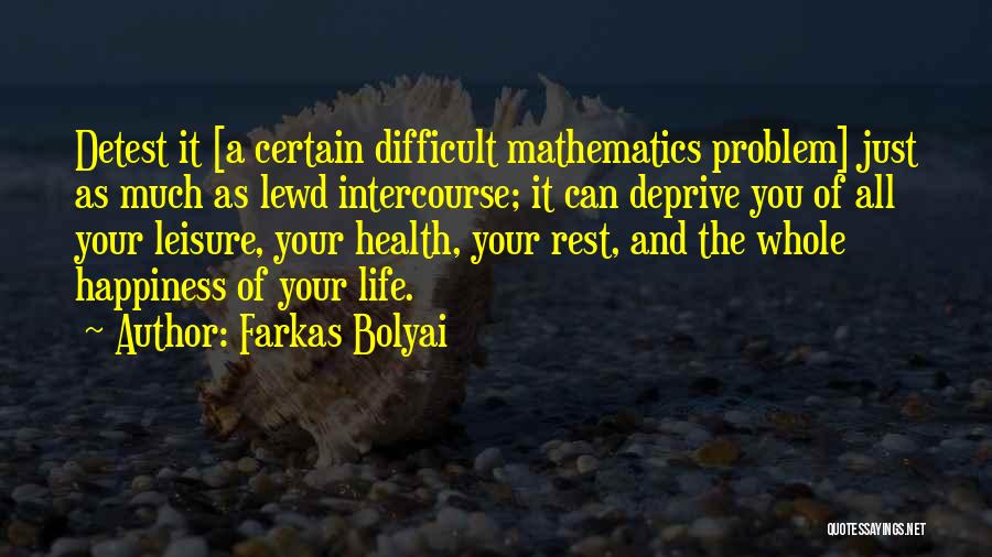 Farkas Bolyai Quotes: Detest It [a Certain Difficult Mathematics Problem] Just As Much As Lewd Intercourse; It Can Deprive You Of All Your