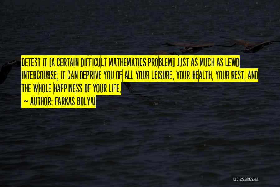 Farkas Bolyai Quotes: Detest It [a Certain Difficult Mathematics Problem] Just As Much As Lewd Intercourse; It Can Deprive You Of All Your