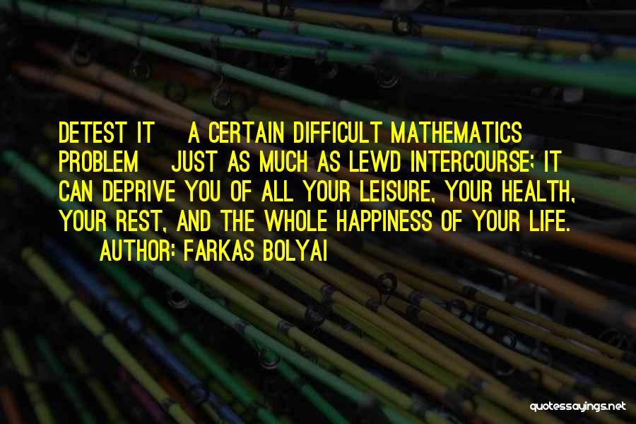 Farkas Bolyai Quotes: Detest It [a Certain Difficult Mathematics Problem] Just As Much As Lewd Intercourse; It Can Deprive You Of All Your